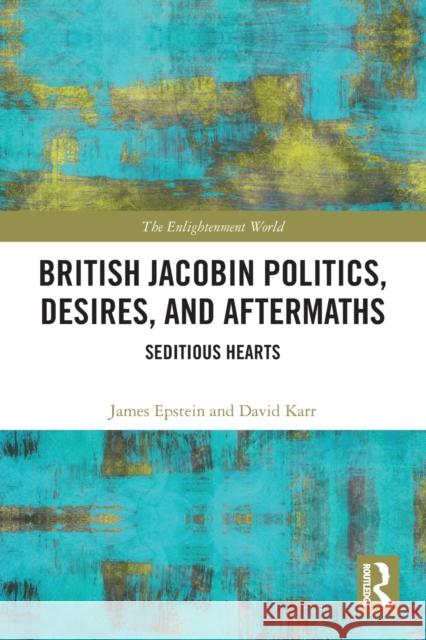 British Jacobin Politics, Desires, and Aftermaths: Seditious Hearts Epstein, James 9780367700133