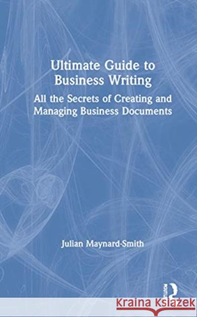 Ultimate Guide to Business Writing: All the Secrets of Creating and Managing Business Documents Maynard-Smith, Julian 9780367700188 Routledge