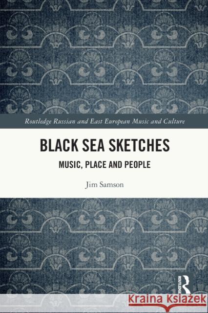 Black Sea Sketches: Music, Place and People Samson, Jim 9780367700294