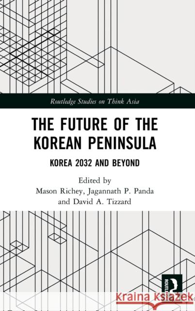 The Future of the Korean Peninsula: Korea 2032 and Beyond Mason Richey Jagannath P. Panda David A. Tizzard 9780367700492 Routledge