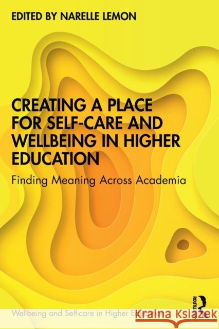 Creating a Place for Self-care and Wellbeing in Higher Education: Finding Meaning Across Academia Lemon, Narelle 9780367700522