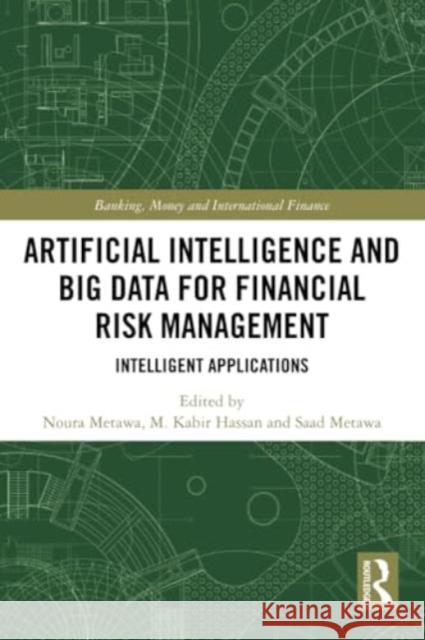 Artificial Intelligence and Big Data for Financial Risk Management: Intelligent Applications Noura Metawa M. Kabir Hassan Saad Metawa 9780367700584 Routledge