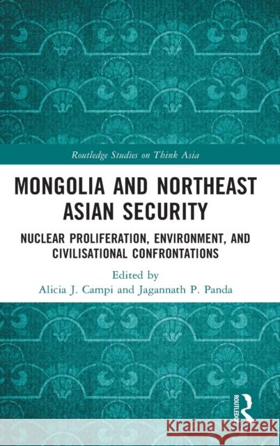 Mongolia and Northeast Asian Security: Nuclear Proliferation, Environment, and Civilisational Confrontations Campi, Alicia J. 9780367700638