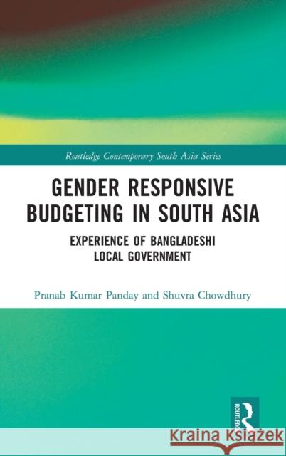 Gender Responsive Budgeting in South Asia: Experience of Bangladeshi Local Government Pranab Kumar Panday Shuvra Chowdhury 9780367700720