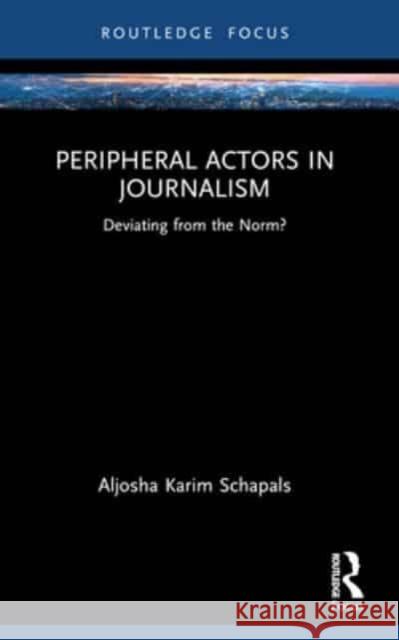 Peripheral Actors in Journalism: Deviating from the Norm? Aljosha Karim Schapals 9780367701192 Routledge