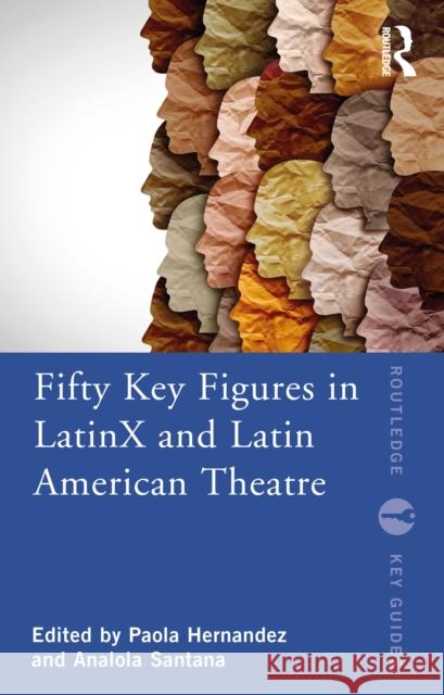 Fifty Key Figures in Latinx and Latin American Theatre Hern Analola Santana 9780367701277