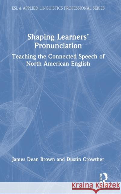 Shaping Learners' Pronunciation: Teaching the Connected Speech of North American English James Dean Brown Dustin Crowther 9780367701505