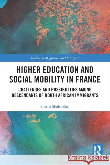 Higher Education and Social Mobility in France: Challenges and Possibilities among Descendants of North African Immigrants Shahrokni, Shirin 9780367701673