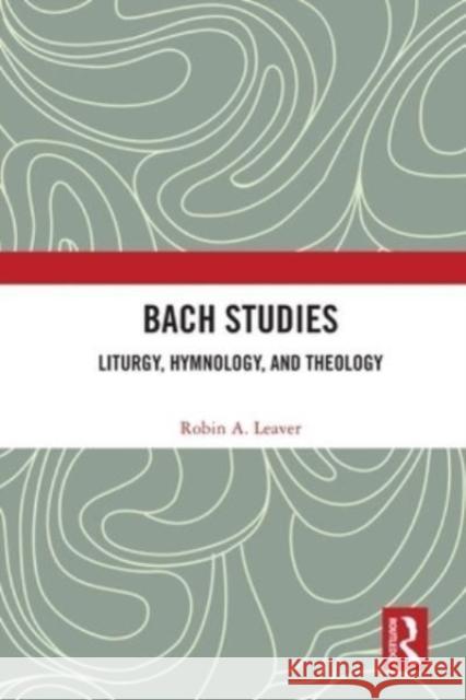 Bach Studies: Liturgy, Hymnology, and Theology Robin a. Leaver 9780367701864