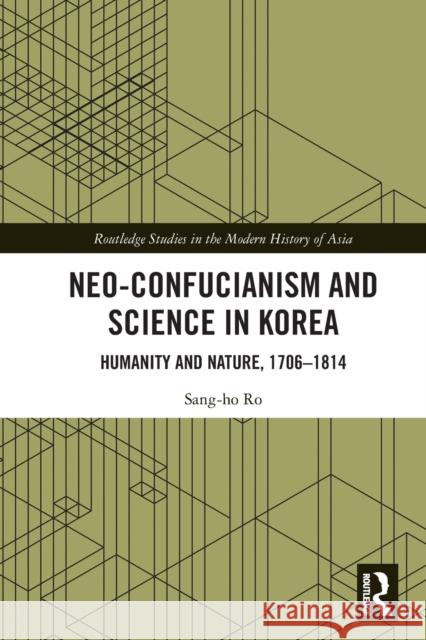 Neo-Confucianism and Science in Korea: Humanity and Nature, 1706-1814 Sang-Ho Ro 9780367701871 Routledge