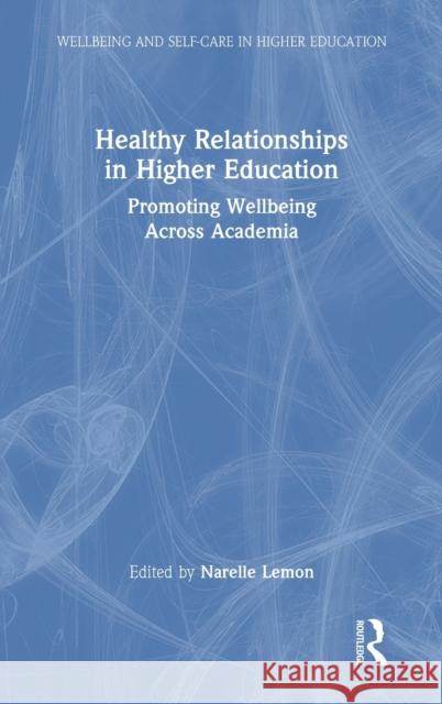 Healthy Relationships in Higher Education: Promoting Wellbeing Across Academia Narelle Lemon 9780367701987 Routledge