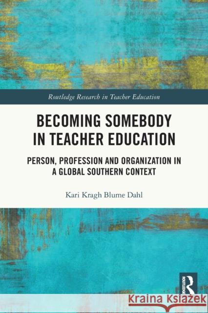Becoming Somebody in Teacher Education: Person, Profession and Organization in a Global Southern Context Dahl, Kari Kragh Blume 9780367702021 Taylor & Francis Ltd