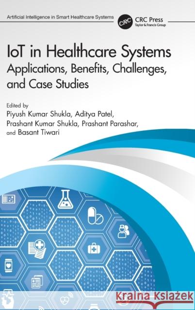Iot in Healthcare Systems: Applications, Benefits, Challenges, and Case Studies Shukla, Piyush Kumar 9780367702144