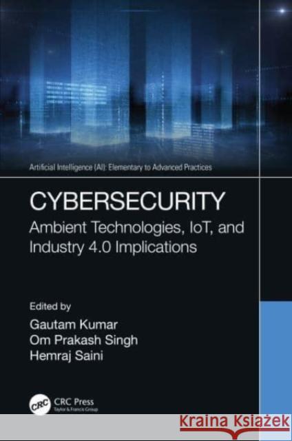 Cybersecurity: Ambient Technologies, Iot, and Industry 4.0 Implications Gautam Kumar Om Prakash Singh Hemraj Saini 9780367702175