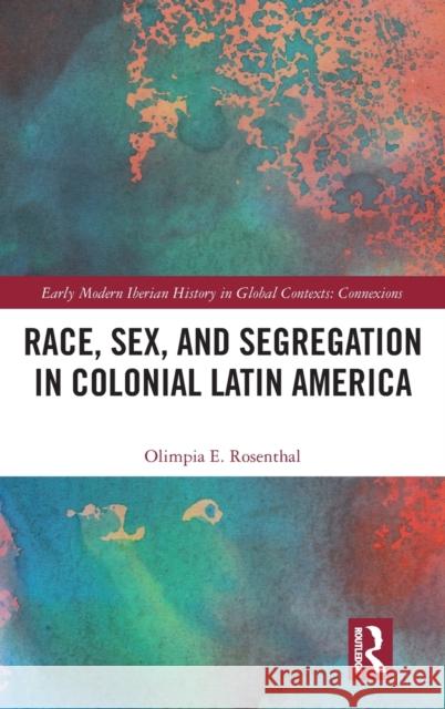 Race, Sex, and Segregation in Colonial Latin America Olimpia (Indiana University, USA) Rosenthal 9780367702403 Taylor & Francis Ltd