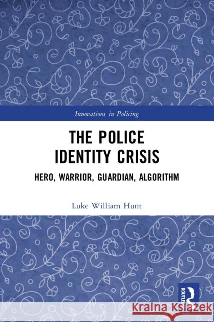 The Police Identity Crisis: Hero, Warrior, Guardian, Algorithm Hunt, Luke William 9780367702823 Taylor & Francis Ltd