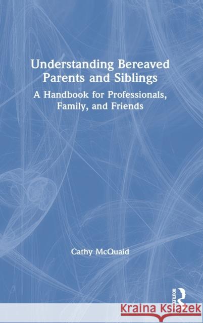 Understanding Bereaved Parents and Siblings: A Handbook for Professionals, Family, and Friends McQuaid, Cathy 9780367702984