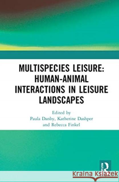 Multispecies Leisure: Human-Animal Interactions in Leisure Landscapes: Human-Animal Interactions in Leisure Landscapes Danby, Paula 9780367703226 Routledge