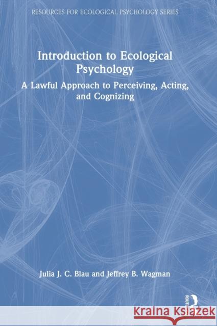Introduction to Ecological Psychology: A Lawful Approach to Perceiving, Acting, and Cognizing Julia J. C. Blau Jeffrey B. Wagman 9780367703271 Routledge