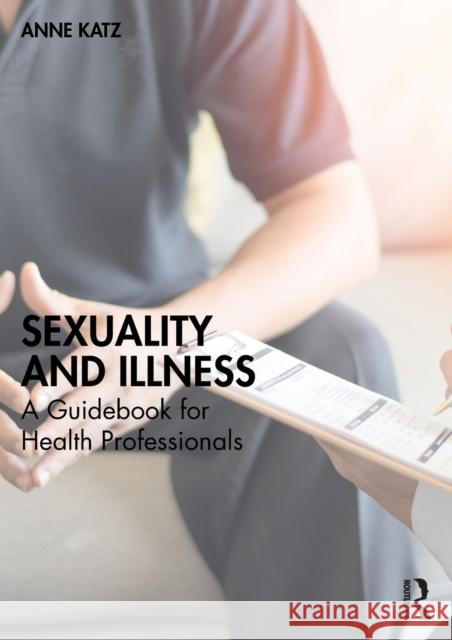 Sexuality and Illness: A Guidebook for Health Professionals Anne Katz 9780367703356 Routledge