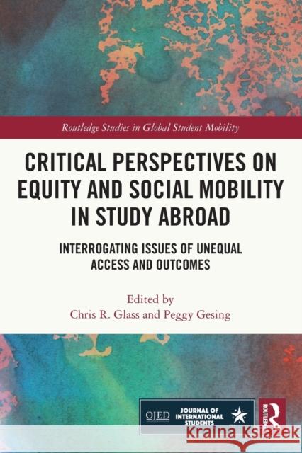Critical Perspectives on Equity and Social Mobility in Study Abroad: Interrogating Issues of Unequal Access and Outcomes Peggy Gesing Chris Glass 9780367703509 Routledge