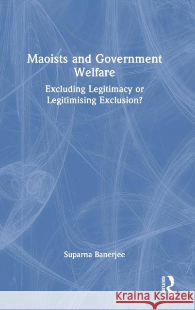 Maoists and Government Welfare: Excluding Legitimacy or Legitimising Exclusion? Banerjee, Suparna 9780367703523 Taylor & Francis Ltd