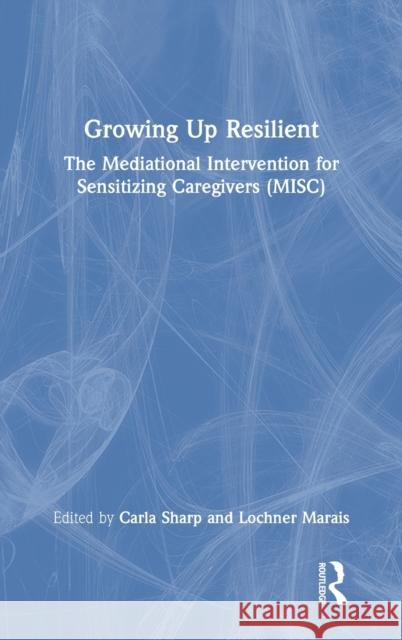 Growing Up Resilient: The Mediational Intervention for Sensitizing Caregivers (Misc) Carla Sharp Lochner Marais 9780367703608 Routledge