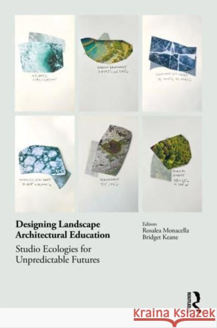 Designing Landscape Architectural Education: Studio Ecologies for Unpredictable Futures Rosalea Monacella Bridget Keane 9780367703660 Routledge