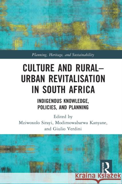 Culture and Rural–Urban Revitalisation in South Africa: Indigenous Knowledge, Policies, and Planning Mziwoxolo Sirayi Modimowabarwa Kanyane Giulio Verdini 9780367703691