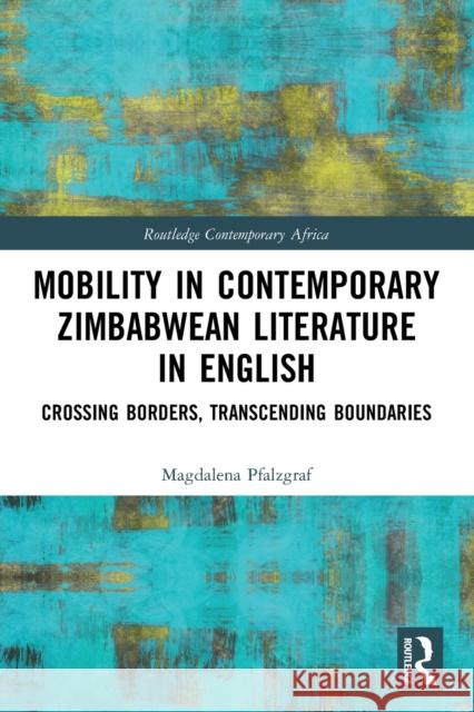 Mobility in Contemporary Zimbabwean Literature in English: Crossing Borders, Transcending Boundaries Magdalena Pfalzgraf 9780367703929 Routledge