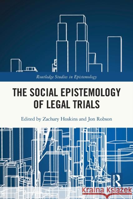 The Social Epistemology of Legal Trials Jon Robson Zachary Hoskins 9780367704049 Routledge