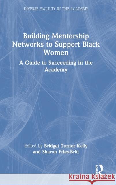 Building Mentorship Networks to Support Black Women: A Guide to Succeeding in the Academy Turner Kelly, Bridget 9780367704094 Taylor & Francis Ltd