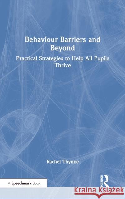 Behaviour Barriers and Beyond: Practical Strategies to Help All Pupils Thrive Rachel Thynne 9780367704308