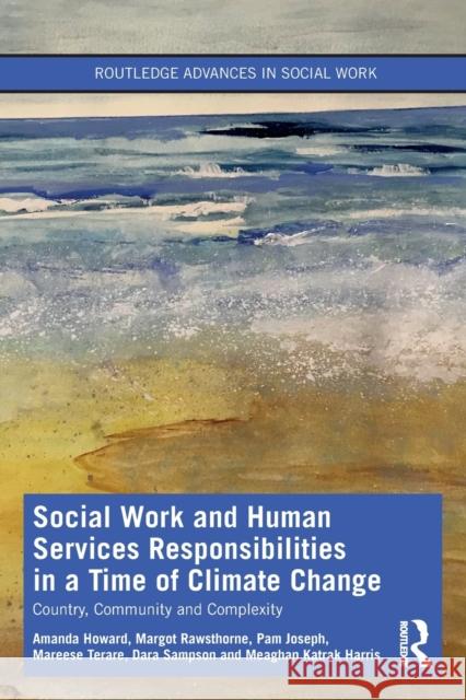 Social Work and Human Services Responsibilities in a Time of Climate Change: Country, Community and Complexity Howard, Amanda 9780367704391 Taylor & Francis Ltd