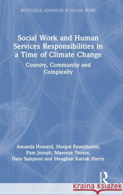 Social Work and Human Services Responsibilities in a Time of Climate Change: Country, Community and Complexity Howard, Amanda 9780367704483 Taylor & Francis Ltd