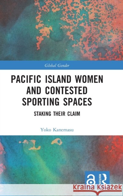Staking Their Claim: Pacific Island Women and Contested Sporting Spaces Yoko Kanemasu 9780367704674 Routledge