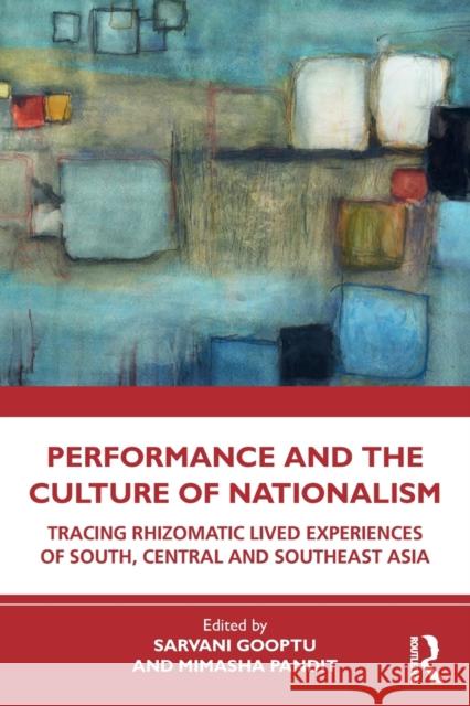 Performance and the Culture of Nationalism: Tracing Rhizomatic lived experiences of South, Central and Southeast Asia Sarvani Gooptu Mimasha Pandit 9780367704681 Routledge Chapman & Hall