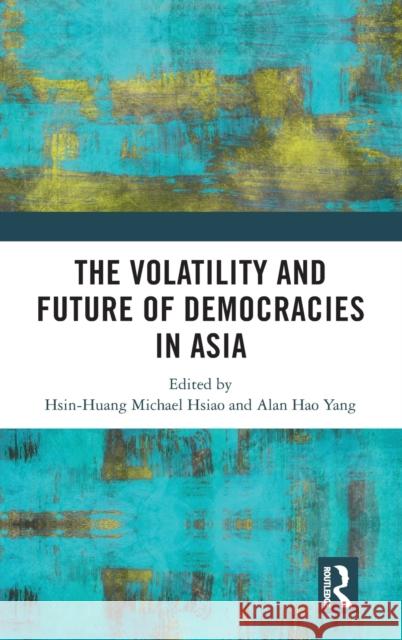 The Volatility and Future of Democracies in Asia Hsin-Huang Michael Hsiao Alan Hao Yang 9780367704704