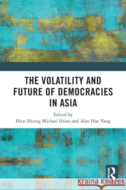 The Volatility and Future of Democracies in Asia Hsin-Huang Michael Hsiao Alan Hao Yang 9780367704773