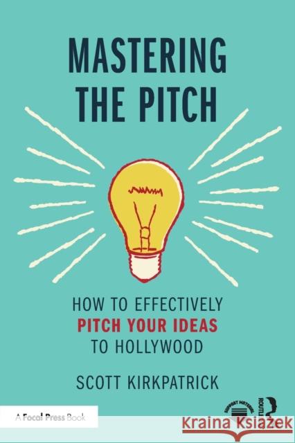 Mastering the Pitch: How to Effectively Pitch Your Ideas to Hollywood Kirkpatrick, Scott 9780367704995 Taylor & Francis Ltd