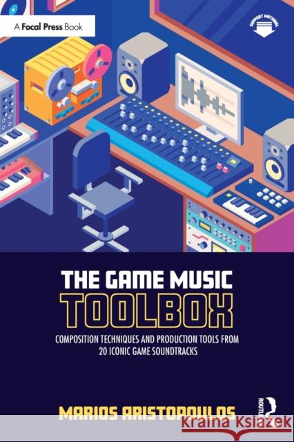 The Game Music Toolbox: Composition Techniques and Production Tools from 20 Iconic Game Soundtracks Marios Aristopoulos 9780367705497 Focal Press