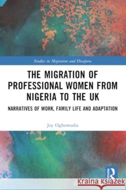 The Migration of Professional Women from Nigeria to the UK Joy (Leeds Beckett University, UK) Ogbemudia 9780367705718 Taylor & Francis Ltd