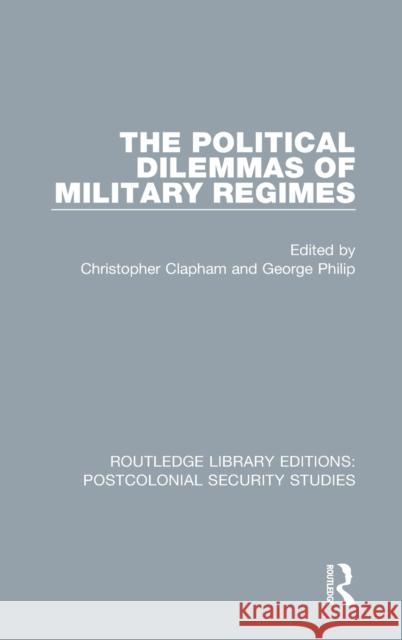 The Political Dilemmas of Military Regimes Christopher Clapham George Philip 9780367705787 Routledge