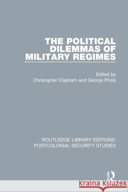 The Political Dilemmas of Military Regimes Christopher Clapham George Philip 9780367705794 Routledge