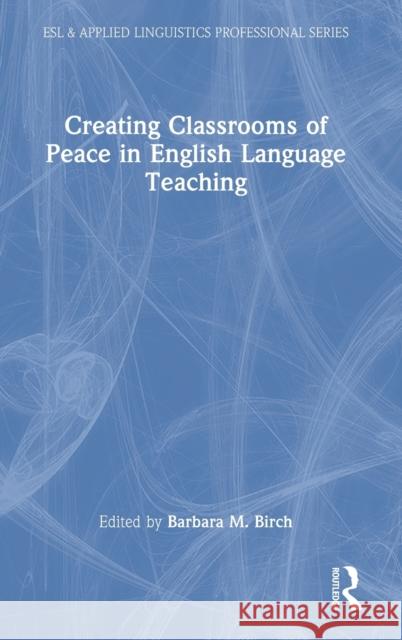 Creating Classrooms of Peace in English Language Teaching Barbara M. Birch 9780367705817