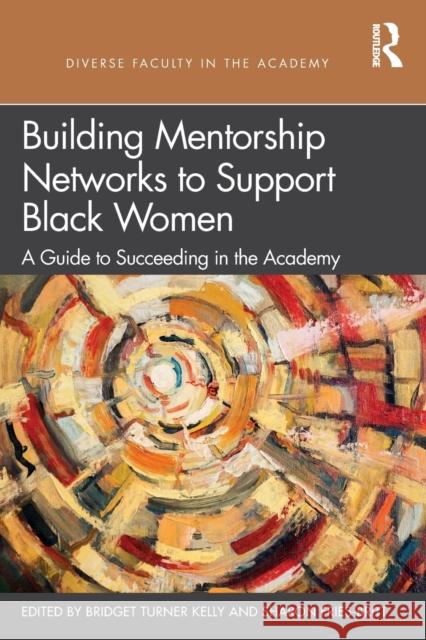 Building Mentorship Networks to Support Black Women: A Guide to Succeeding in the Academy Turner Kelly, Bridget 9780367706098 Taylor & Francis Ltd