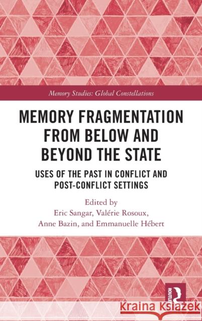 Memory Fragmentation from Below and Beyond the State: Uses of the Past in Conflict and Post-Conflict Settings Anne Bazin Emmanuelle H?bert Val?rie Rosoux 9780367706210 Routledge