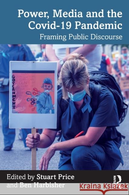 Power, Media and the Covid-19 Pandemic: Framing Public Discourse Price, Stuart 9780367706326 Routledge