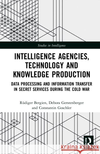 Intelligence Agencies, Technology and Knowledge Production: Data Processing and Information Transfer in Secret Services during the Cold War Bergien, Rüdiger 9780367706395 Routledge