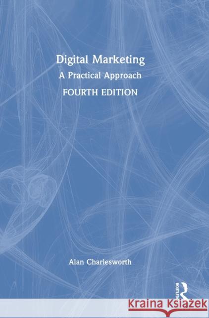 Digital Marketing: A Practical Approach Charlesworth, Alan 9780367706586 Taylor & Francis Ltd